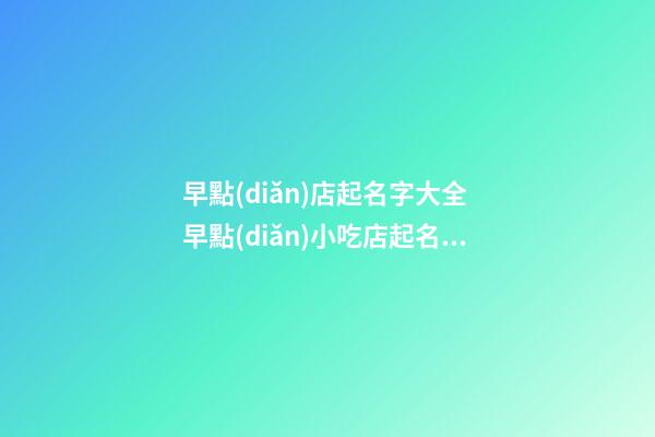 早點(diǎn)店起名字大全 早點(diǎn)小吃店起名大全-第1張-店鋪起名-玄機(jī)派